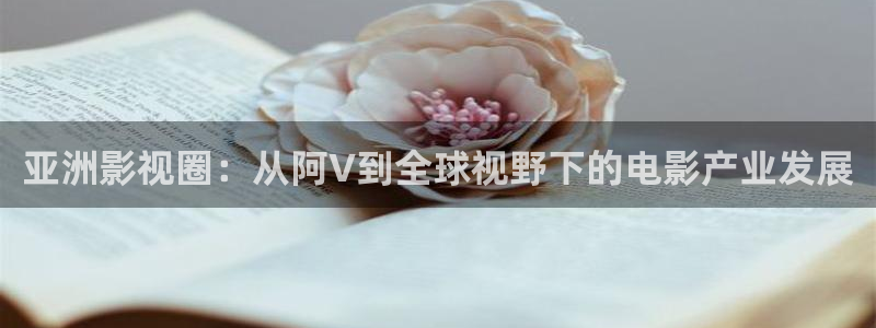 七七影视大全下载免费：亚洲影视圈：从阿V到全球视野下的电影产业发展