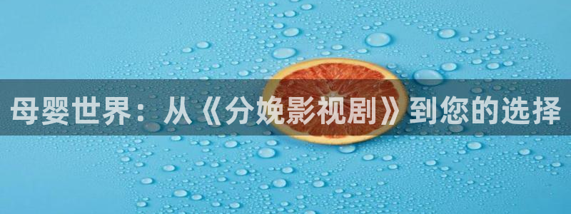 七七影院下载：母婴世界：从《分娩影视剧》到您的选择