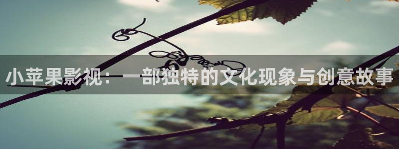 七七影院：小苹果影视：一部独特的文化现象与创意故事
