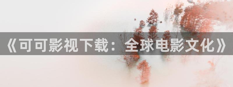 七七影院免费电视剧：《可可影视下载：全球电影文化》