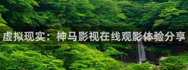 七七影视大全旧版本：虚拟现实：神马影视在线观影体验分享