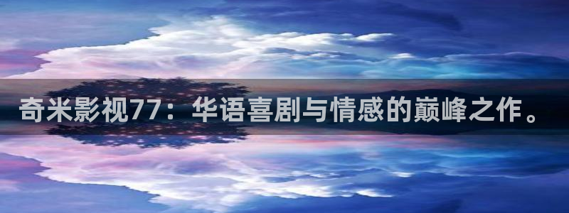 七七影院免费播放电视剧大全：奇米影视77：华语喜剧与情感的巅峰之作。